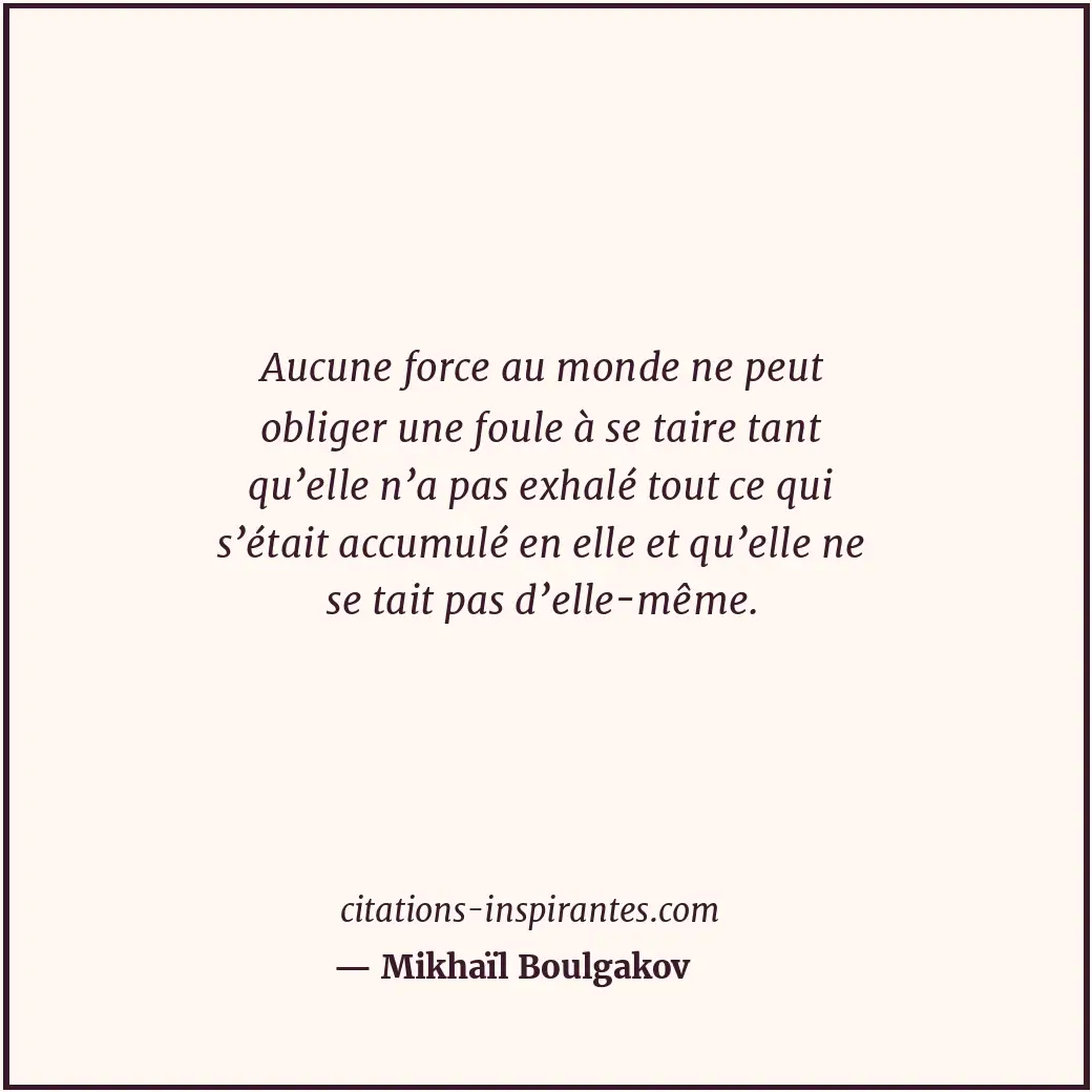 Aucune force au monde ne peut obliger une foule à se taire tant qu’elle n’a pas... Citation de Mikhaïl Boulgakov