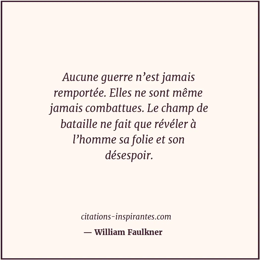 Aucune guerre n’est jamais remportée. Elles ne sont même jamais combattues. Le c... Citation de William Faulkner