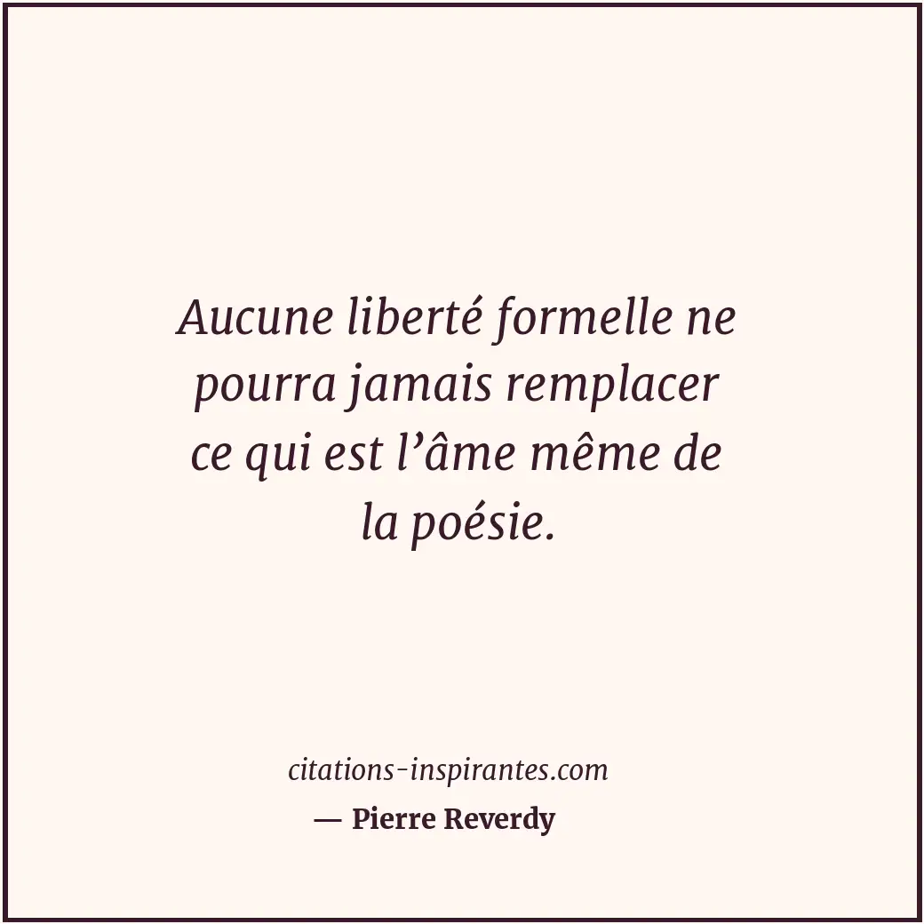 Aucune liberté formelle ne pourra jamais remplacer ce qui est l’âme même de la p... Citation de Pierre Reverdy