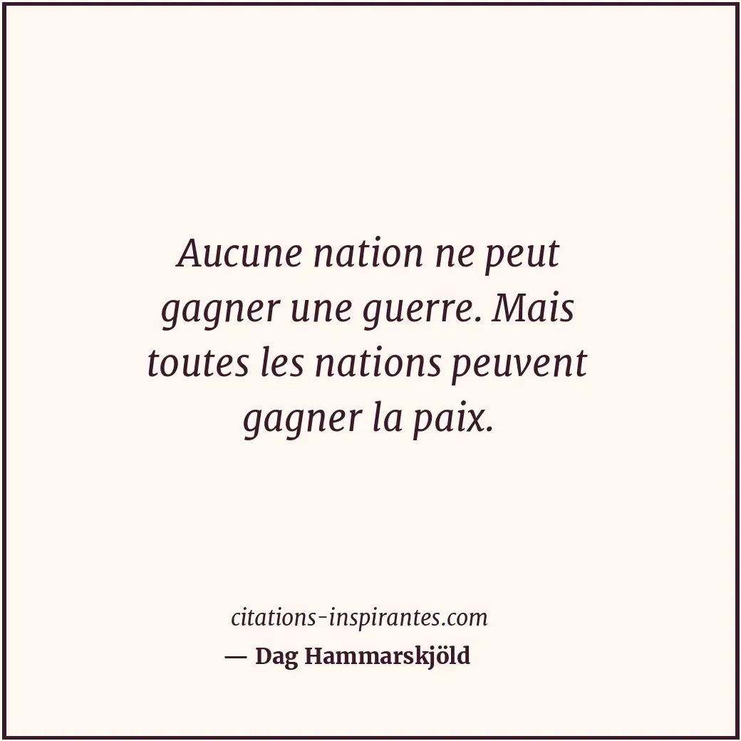 Aucune nation ne peut gagner une guerre. Mais toutes les nations peuvent gagner... Citation de Dag Hammarskjöld