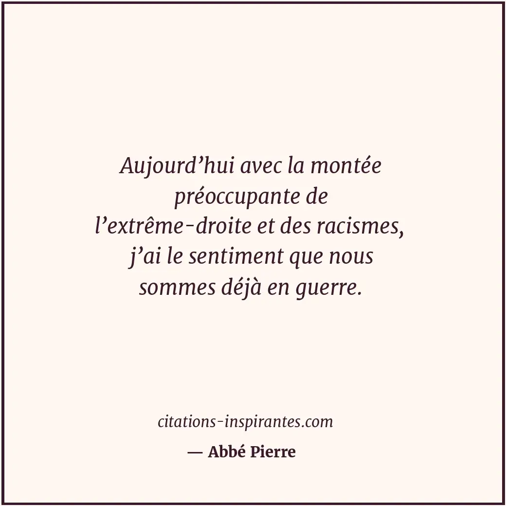 Aujourd’hui avec la montée préoccupante de l’extrême-droite et des racismes, j’a... Citation de Abbé Pierre