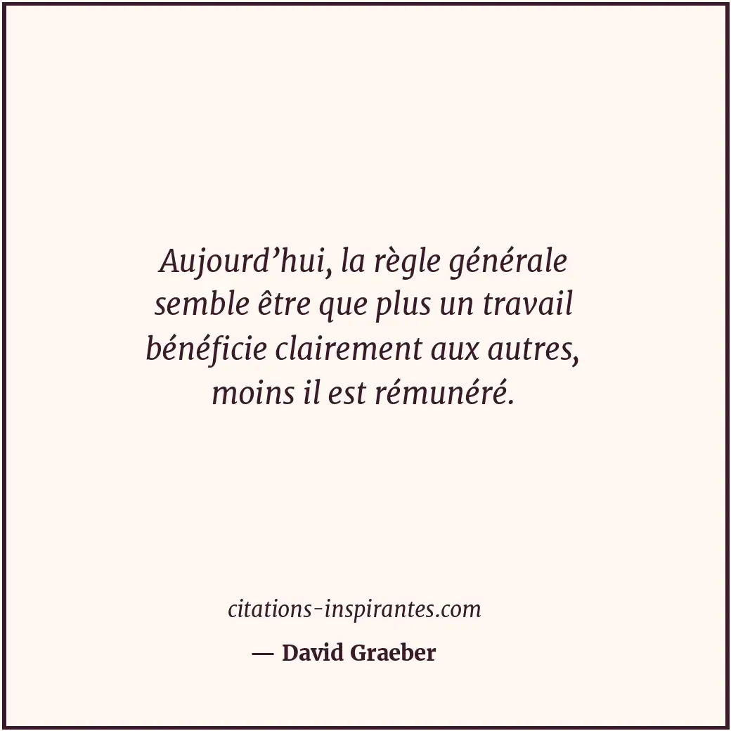 Aujourd’hui, la règle générale semble être que plus un travail bénéficie clairem... Citation de David Graeber