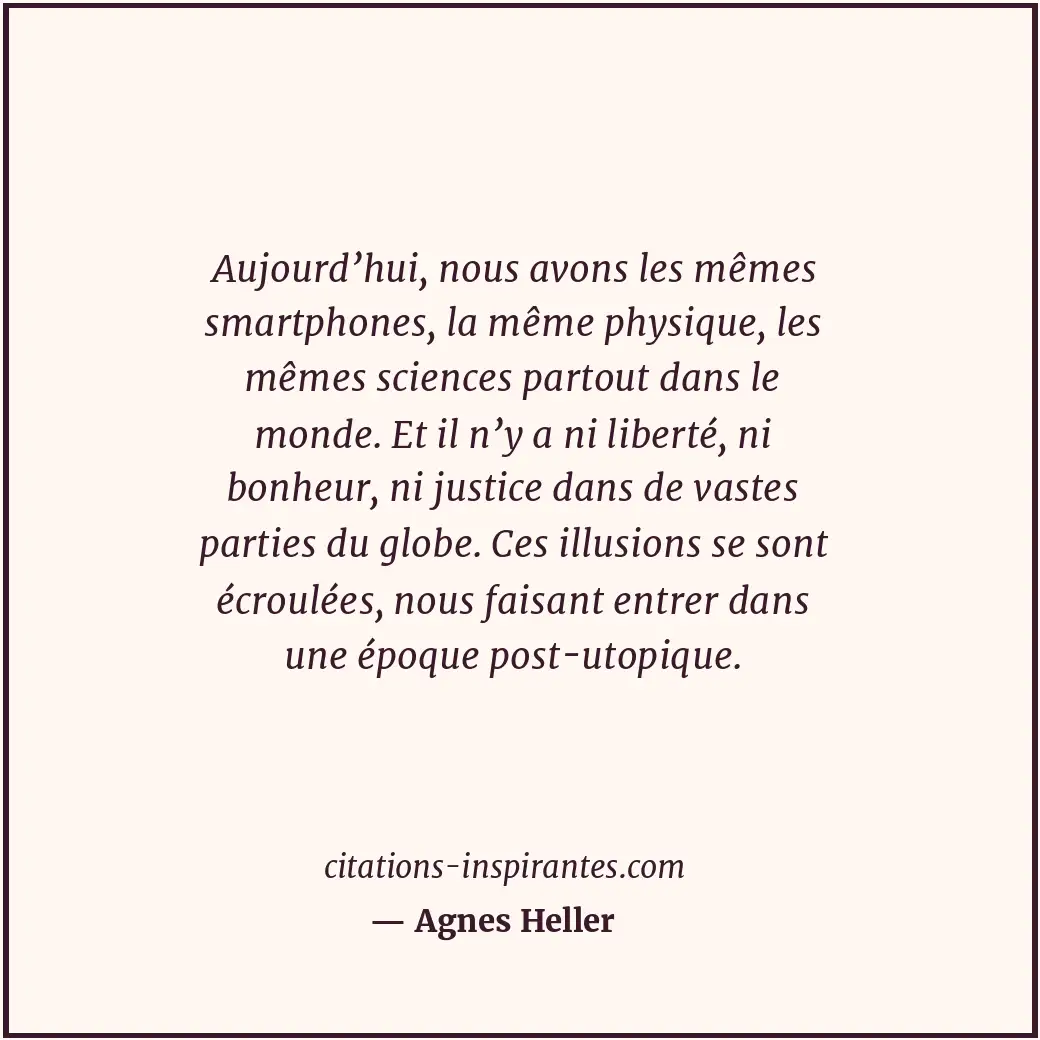 Aujourd’hui, nous avons les mêmes smartphones, la même physique, les mêmes scien... Citation de Agnes Heller