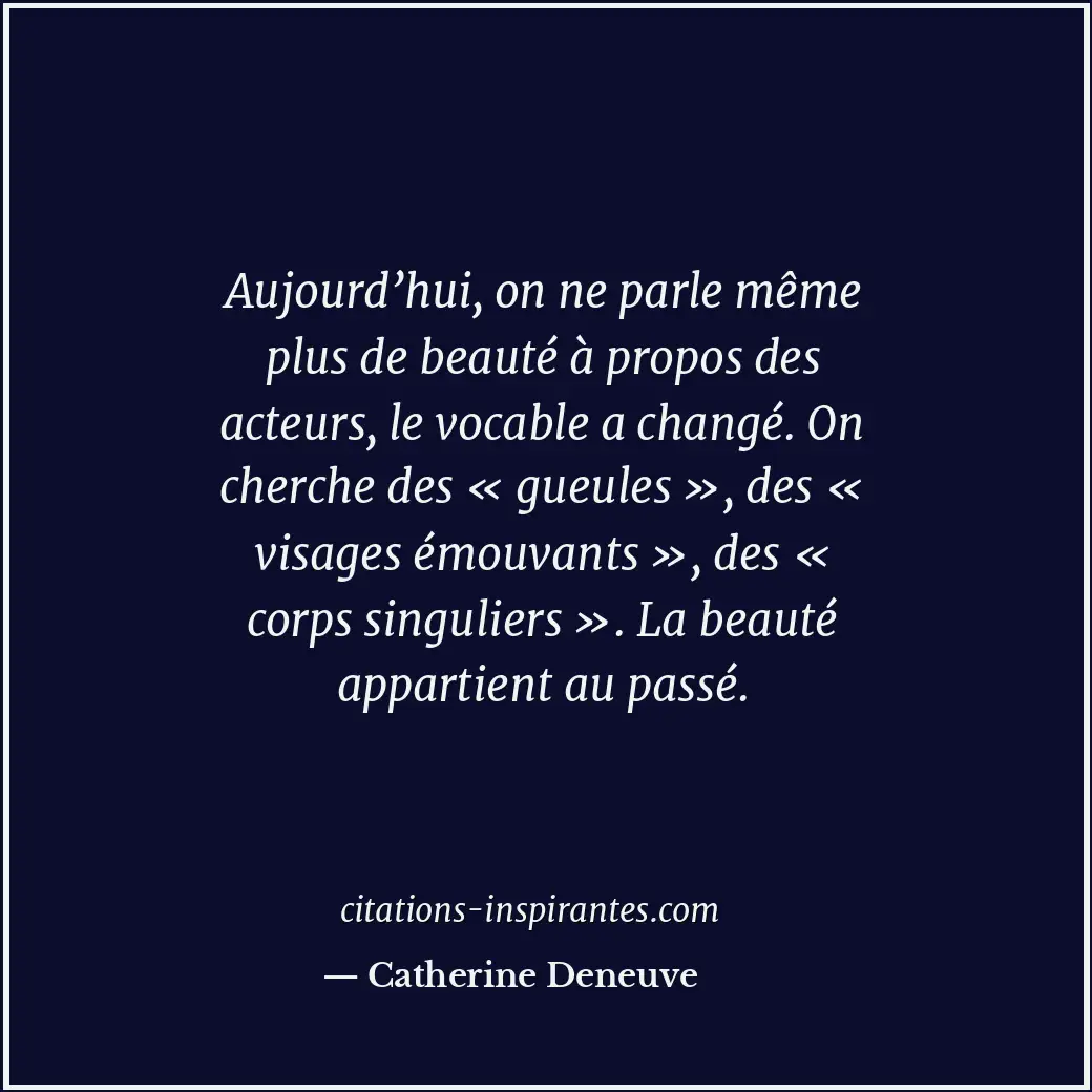 Aujourd’hui, on ne parle même plus de beauté à propos des acteurs, le vocable a... Citation de Catherine Deneuve