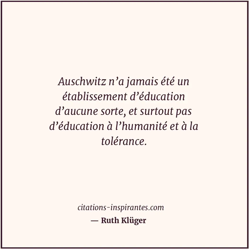 Auschwitz n’a jamais été un établissement d’éducation d’aucune sorte, et surtout... Citation de Ruth Klüger