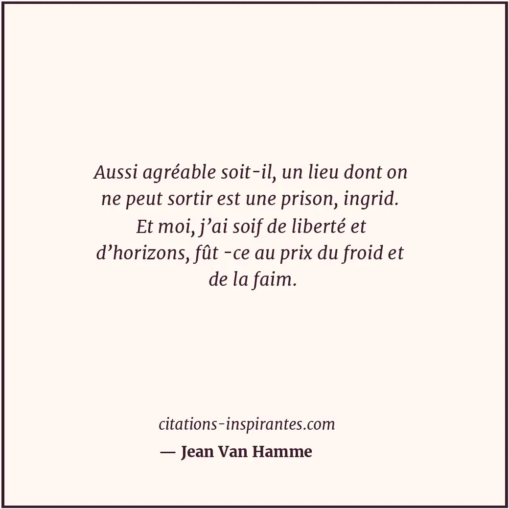 Aussi agréable soit-il, un lieu dont on ne peut sortir est une prison, ingrid. E... Citation de Jean Van Hamme