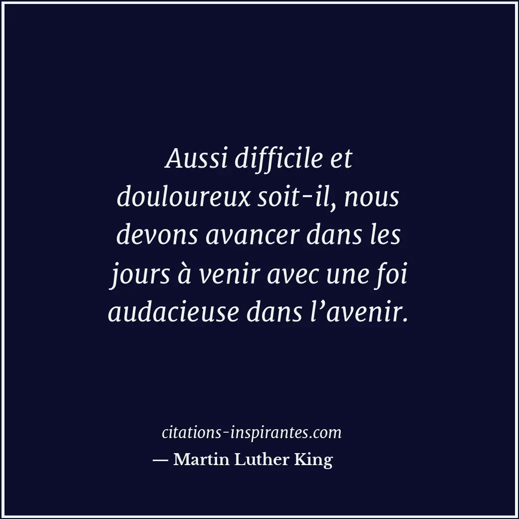 Aussi difficile et douloureux soit-il, nous devons avancer dans les jours à veni... Citation de Martin Luther King
