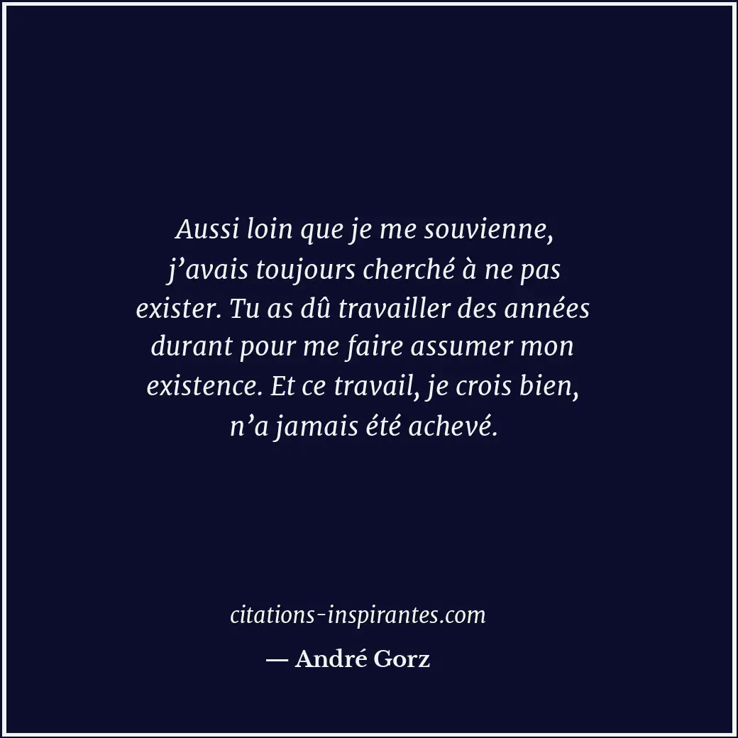 Aussi loin que je me souvienne, j’avais toujours cherché à ne pas exister. Tu as... Citation de André Gorz