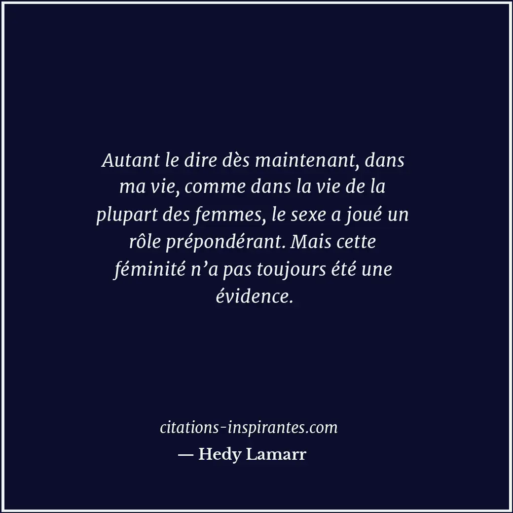Autant le dire dès maintenant, dans ma vie, comme dans la vie de la plupart des... Citation de Hedy Lamarr