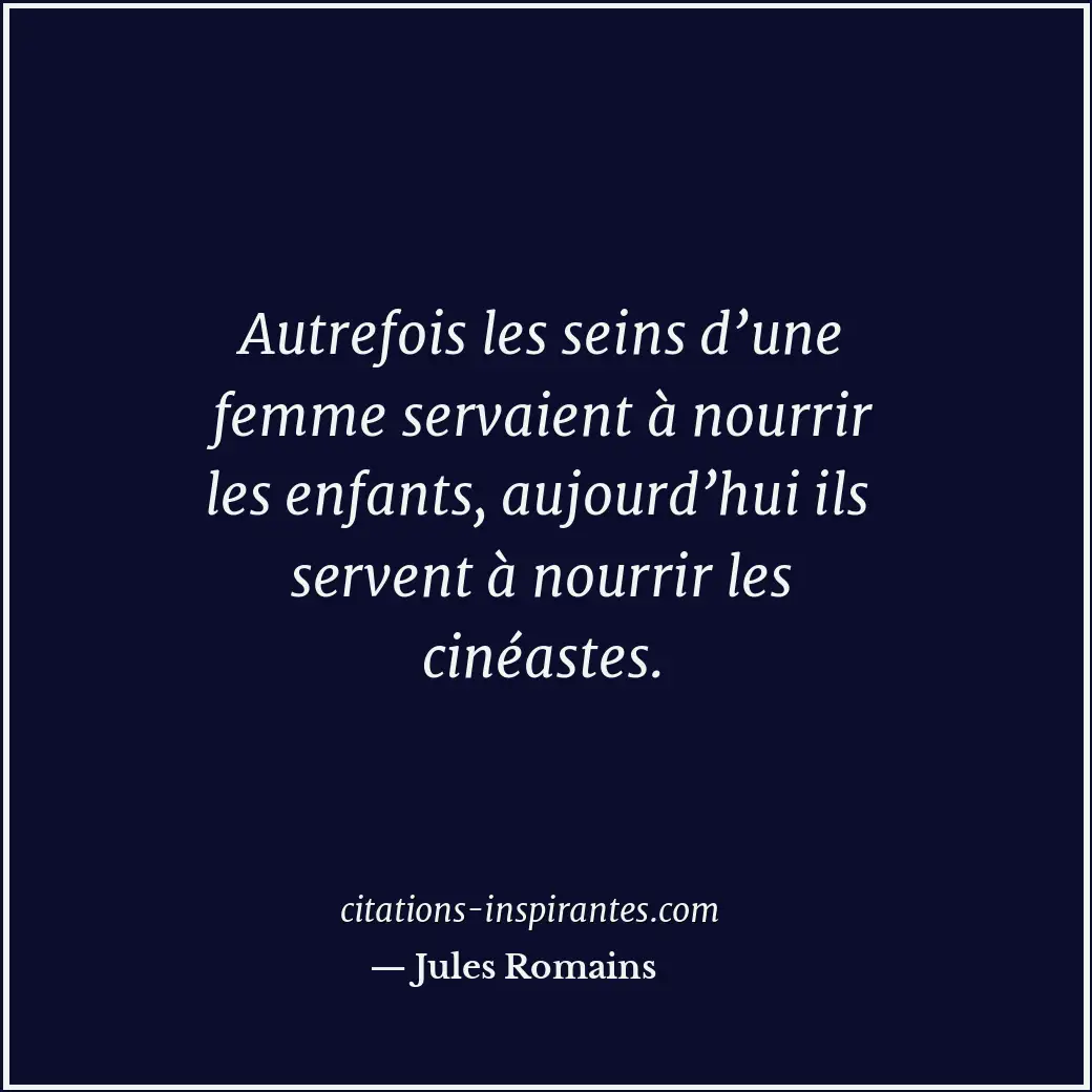 Autrefois les seins d’une femme servaient à nourrir les enfants, aujourd’hui ils... Citation de Jules Romains
