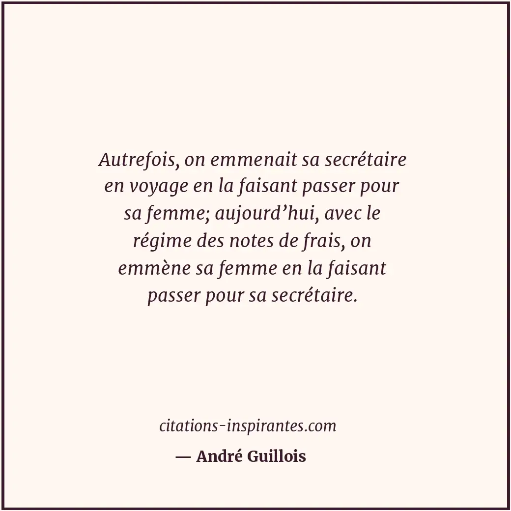 Autrefois, on emmenait sa secrétaire en voyage en la faisant passer pour sa femm... Citation de André Guillois