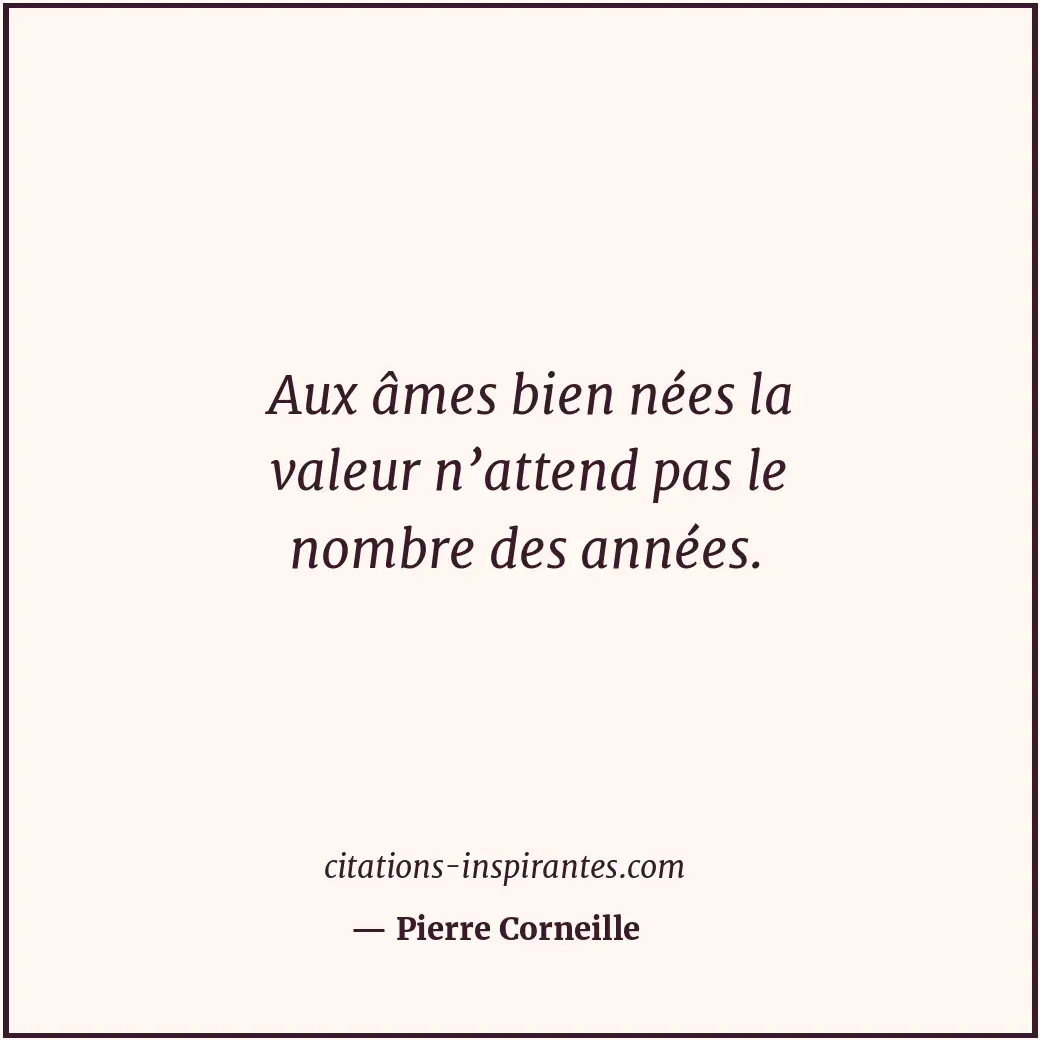 Aux âmes bien nées la valeur n’attend pas le nombre des années. Citation de Pierre Corneille