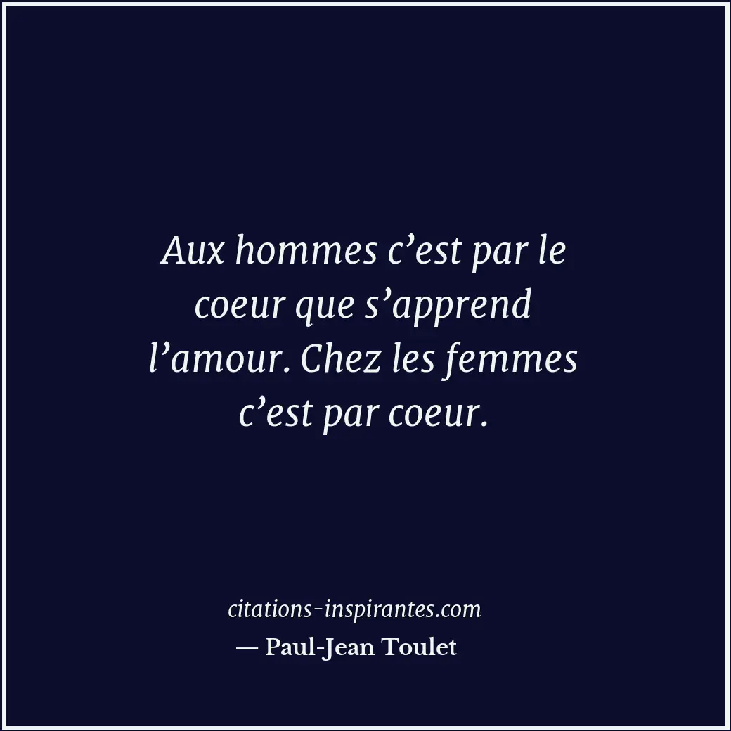 Aux hommes c’est par le coeur que s’apprend l’amour. Chez les femmes c’est par c... Citation de Paul-Jean Toulet