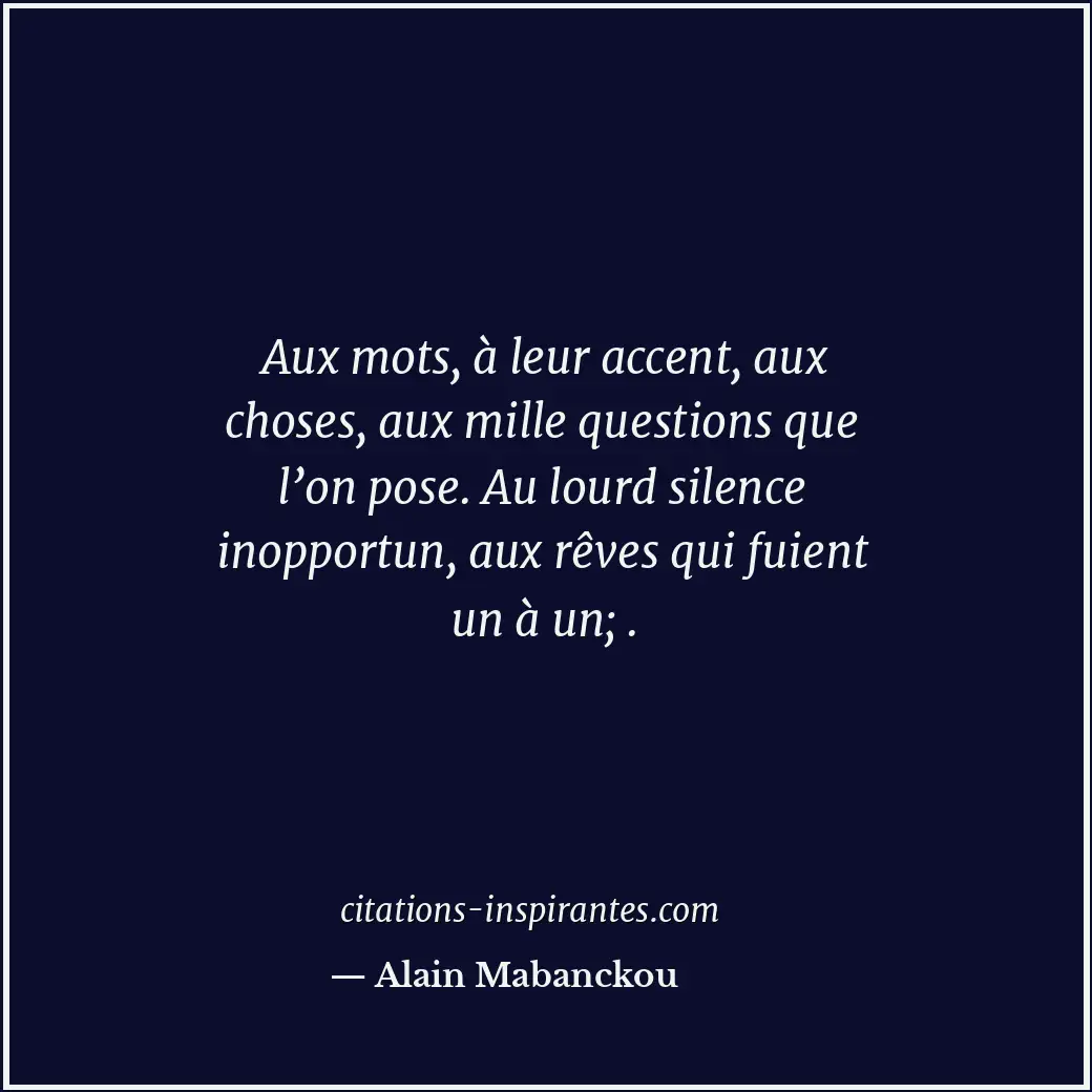 Aux mots, à leur accent, aux choses, aux mille questions que l’on pose. Au lourd... Citation de Alain Mabanckou