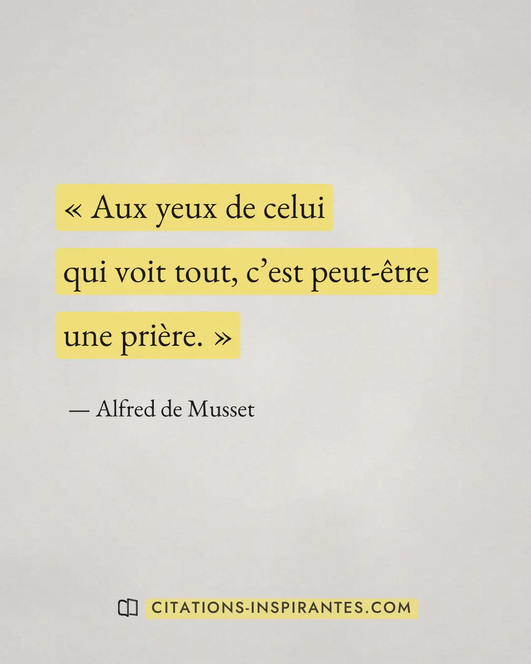« Aux yeux de celui qui voit tout, c’est peut-être une prière. » — Alfred de Musset