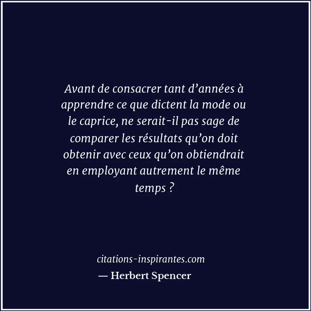 Avant de consacrer tant d’années à apprendre ce que dictent la mode ou le capric... Citation de Herbert Spencer