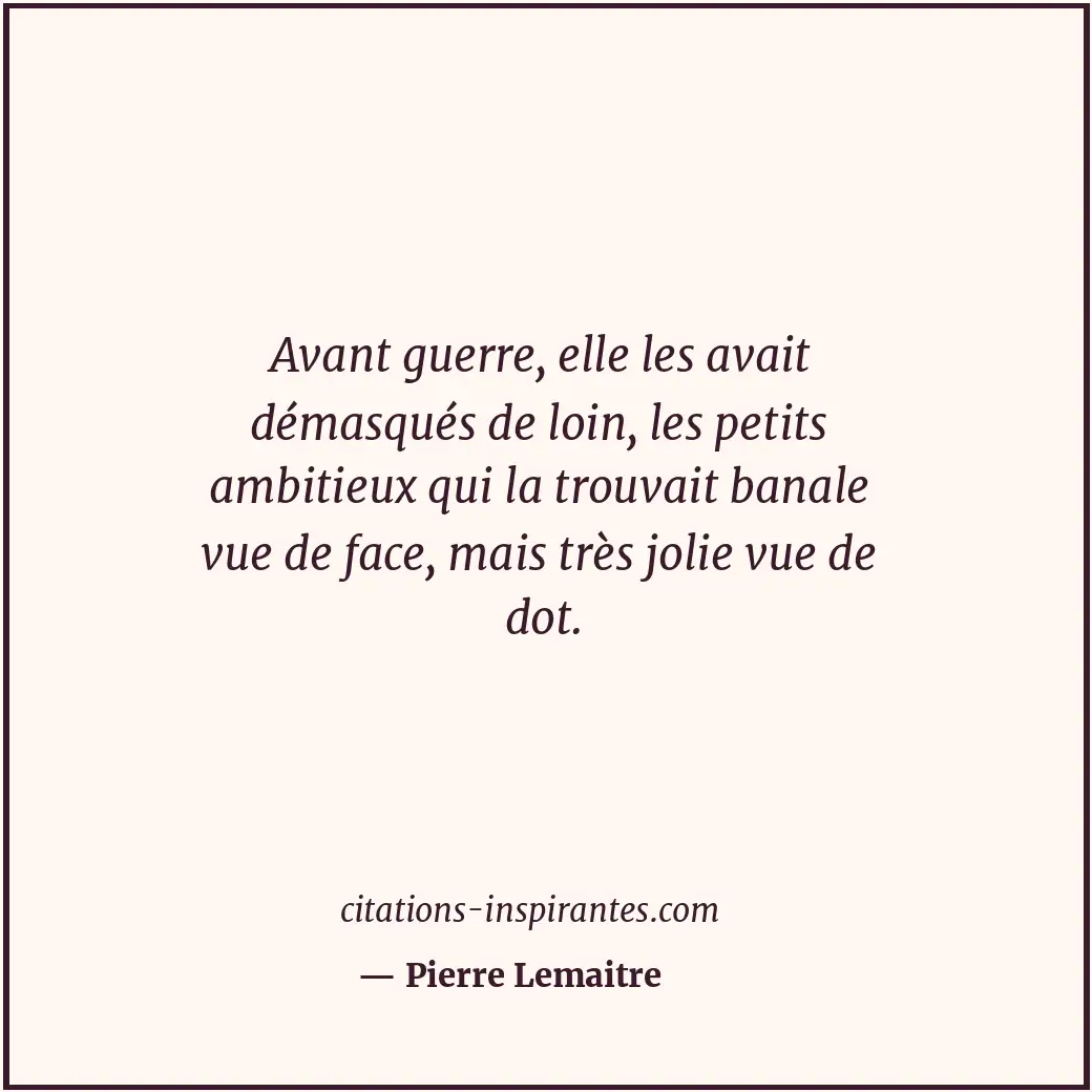 Avant guerre, elle les avait démasqués de loin, les petits ambitieux qui la trou... Citation de Pierre Lemaitre
