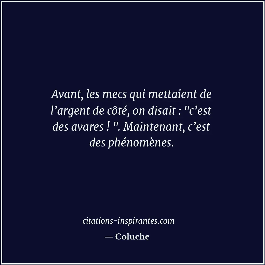 Avant, les mecs qui mettaient de l’argent de côté, on disait : Citation de Coluche