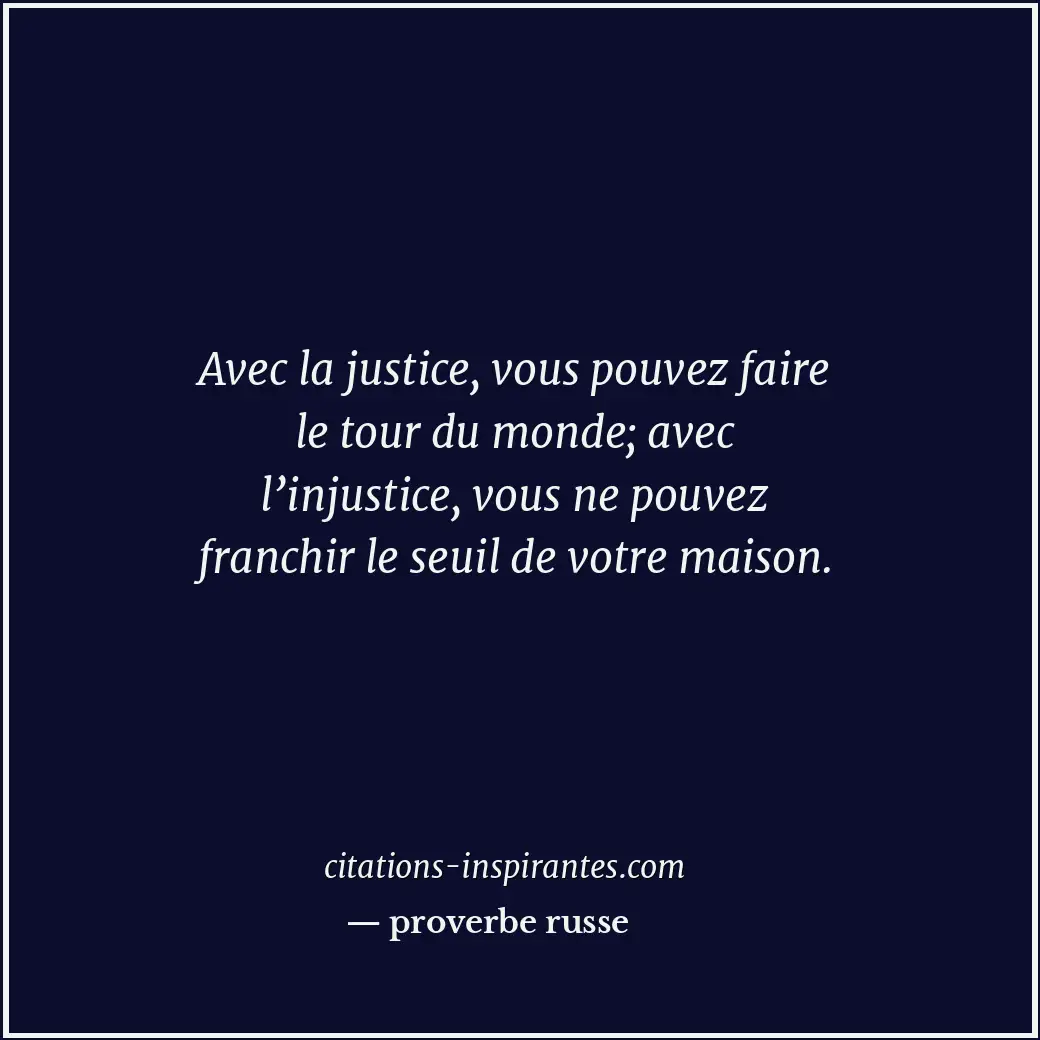 Avec la justice, vous pouvez faire le tour du monde; avec l’injustice, vous ne p... Citation de proverbe russe