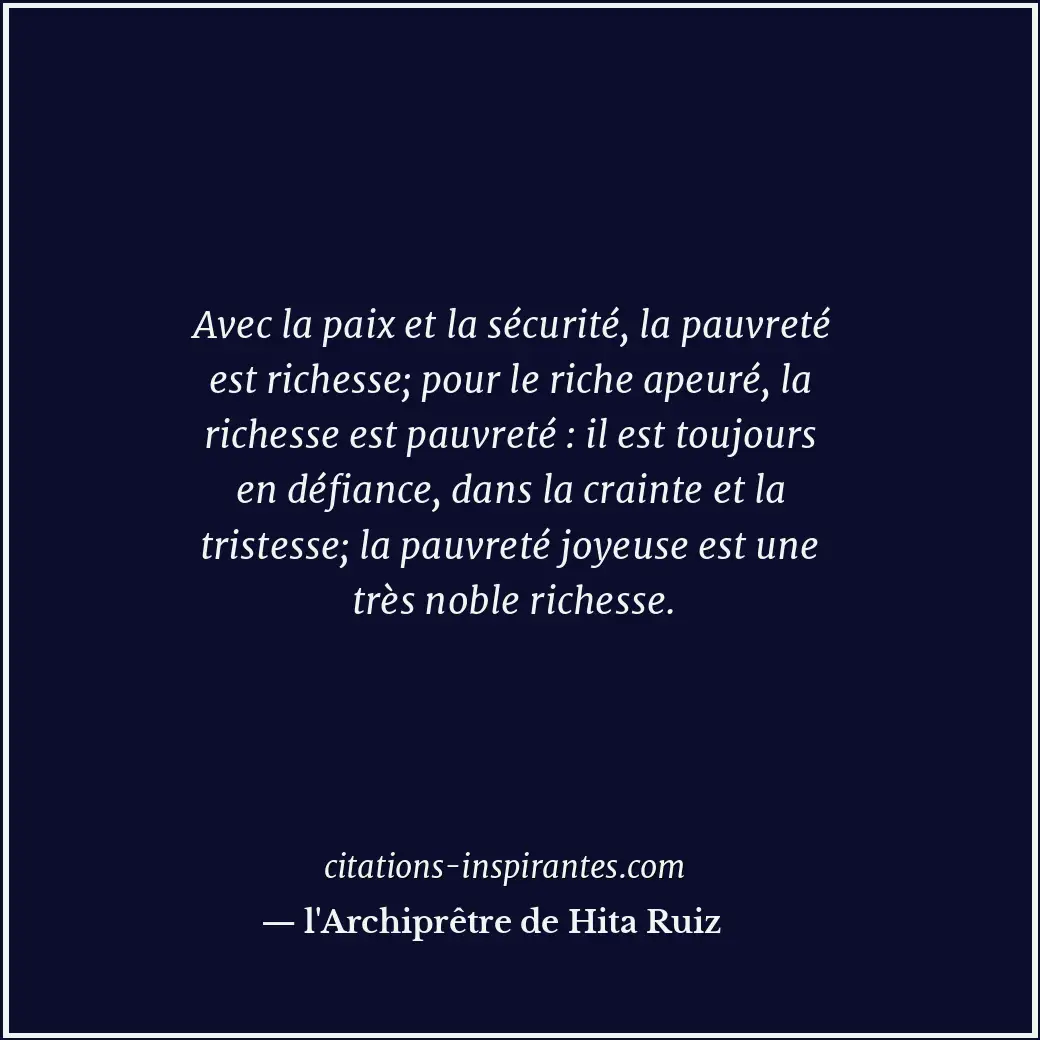 Avec la paix et la sécurité, la pauvreté est richesse; pour le riche apeuré, la... Citation de l'Archiprêtre de Hita Ruiz