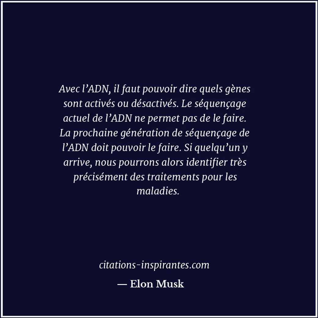 Avec l’ADN, il faut pouvoir dire quels gènes sont activés ou désactivés. Le séqu... Citation de Elon Musk
