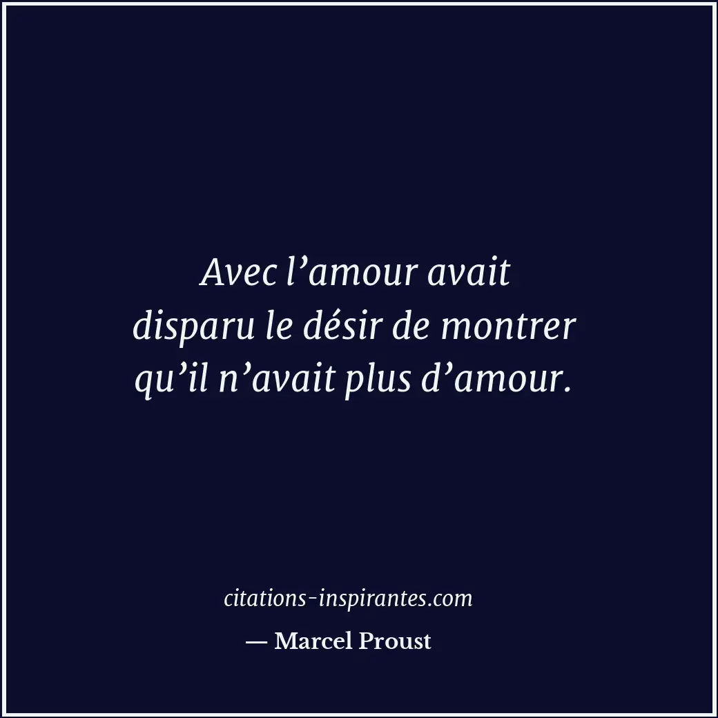 Avec l’amour avait disparu le désir de montrer qu’il n’avait plus d’amour. Citation de Marcel Proust