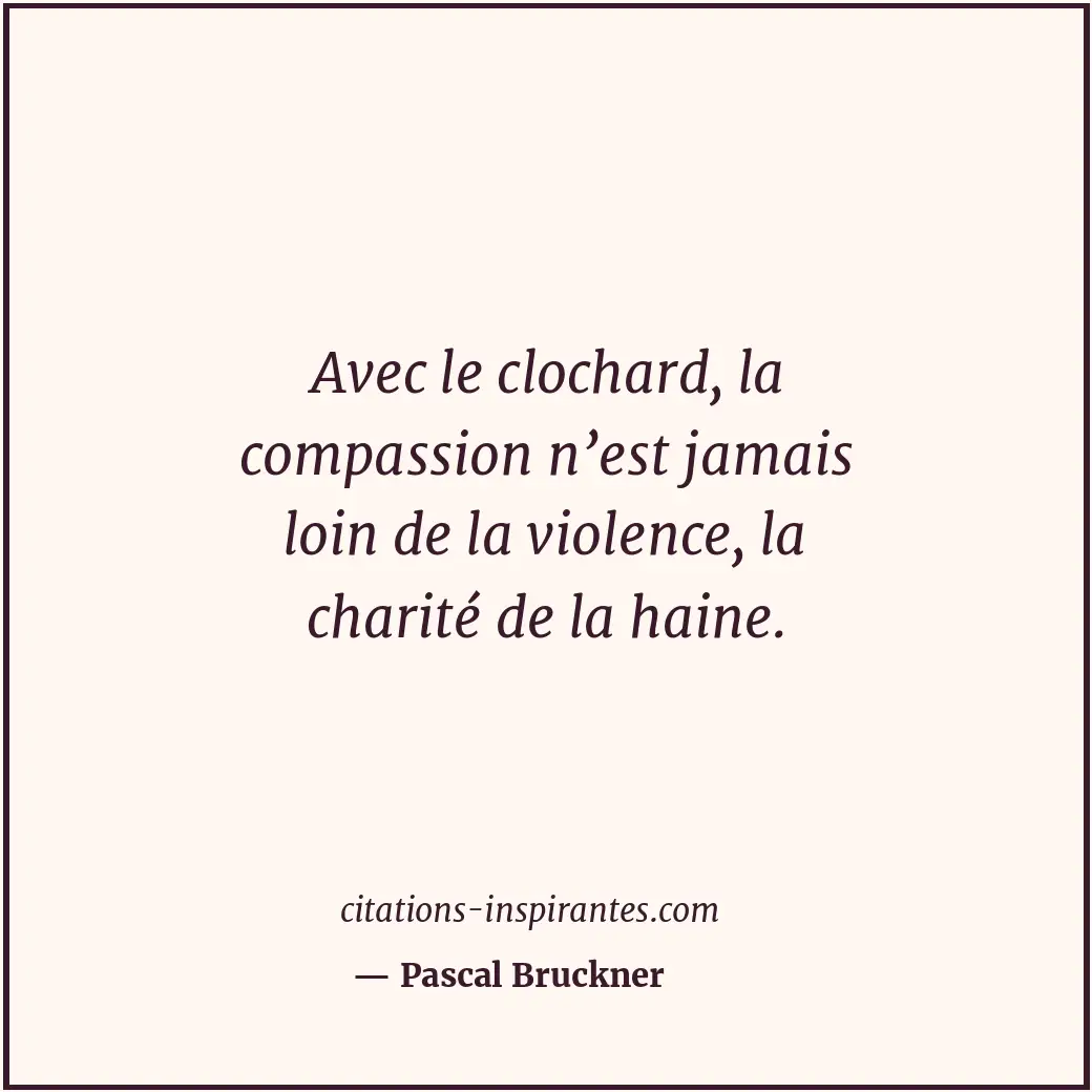 Avec le clochard, la compassion n’est jamais loin de la violence, la charité de... Citation de Pascal Bruckner