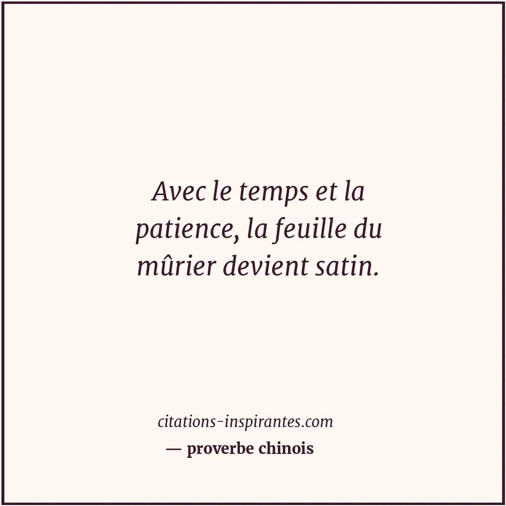 Avec le temps et la patience, la feuille du mûrier devient satin. Citation de proverbe chinois