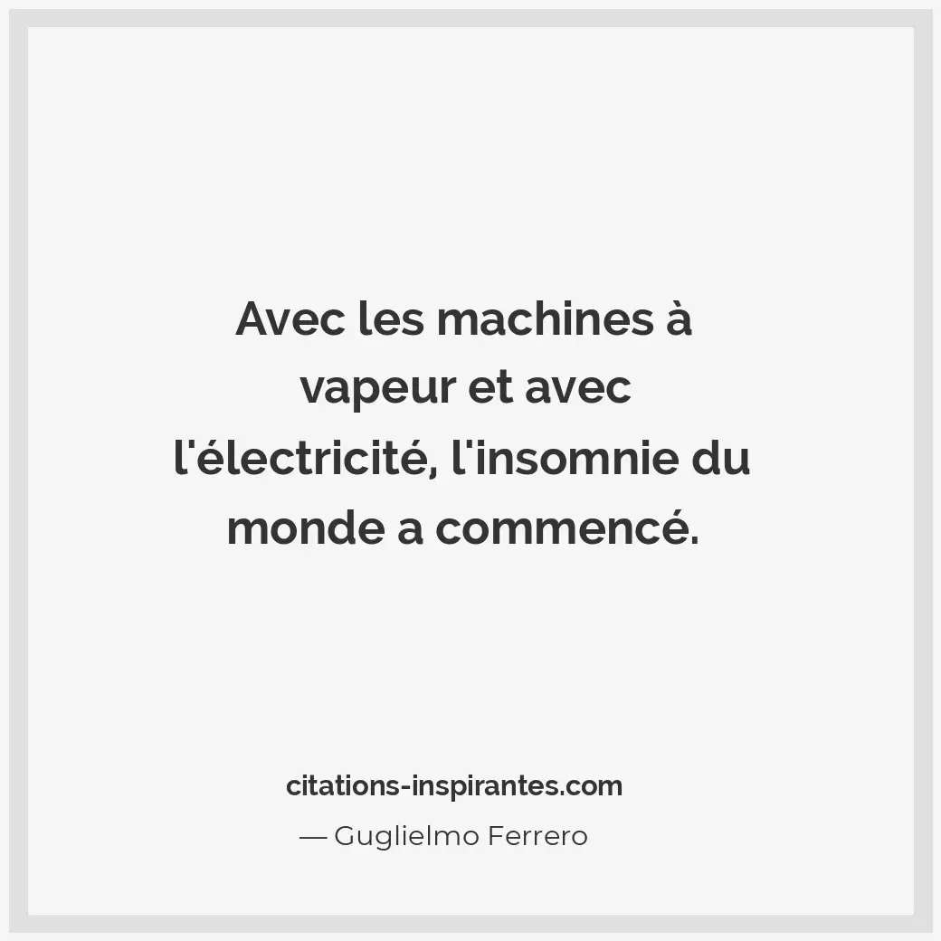 Avec les machines à vapeur et avec l’électricité, l’insomnie du monde a commencé... Citation de Guglielmo Ferrero
