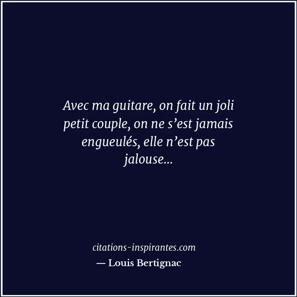 Avec ma guitare, on fait un joli petit couple, on ne s’est jamais engueulés, ell... Citation de Louis Bertignac