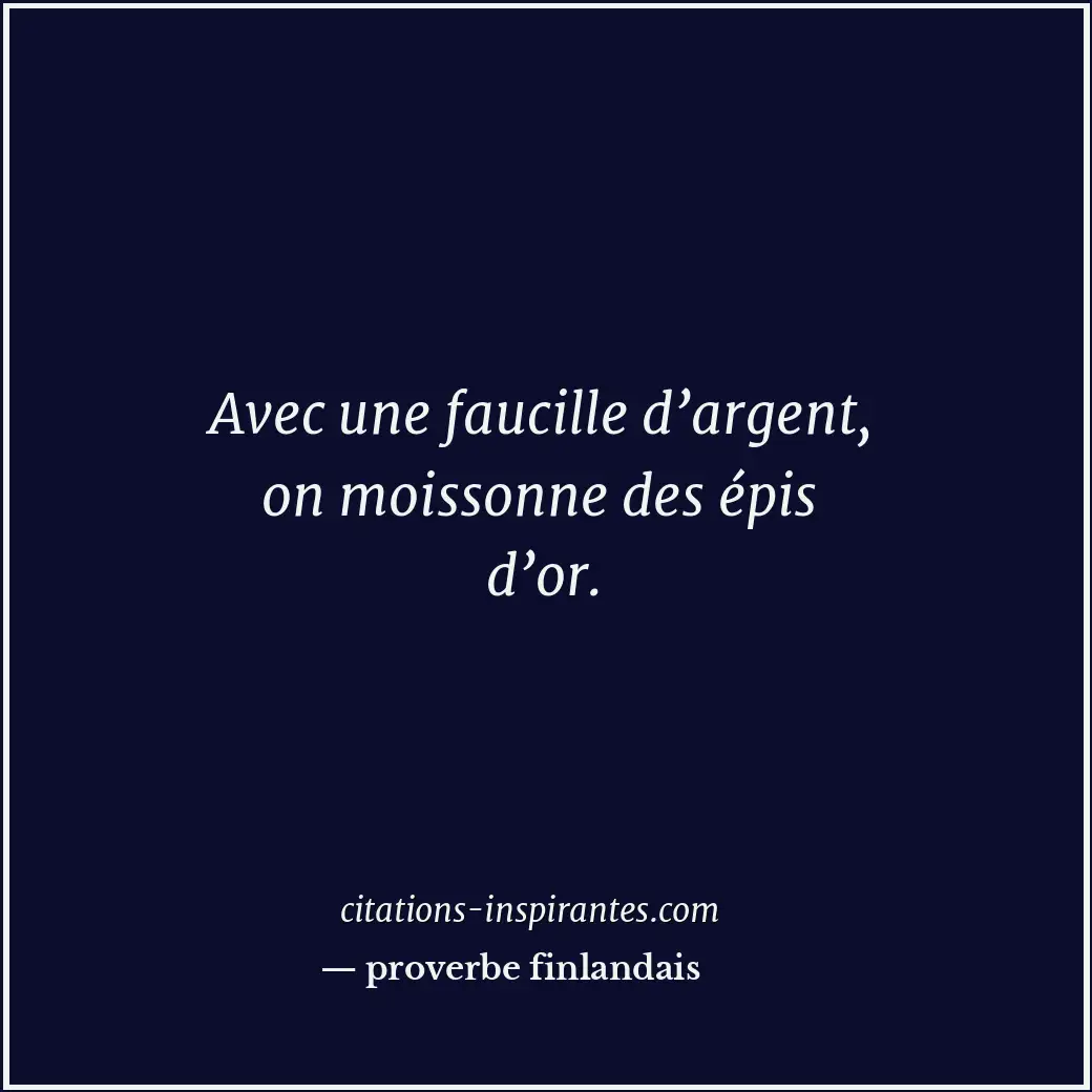 Avec une faucille d’argent, on moissonne des épis d’or. Citation de proverbe finlandais
