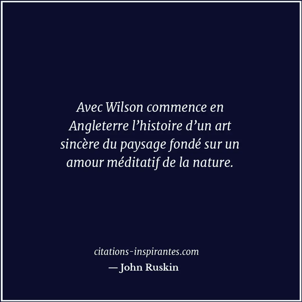 Avec Wilson commence en Angleterre l’histoire d’un art sincère du paysage fondé... Citation de John Ruskin