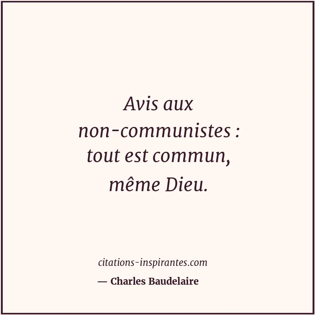 Avis aux non-communistes : tout est commun, même Dieu. Citation de Charles Baudelaire