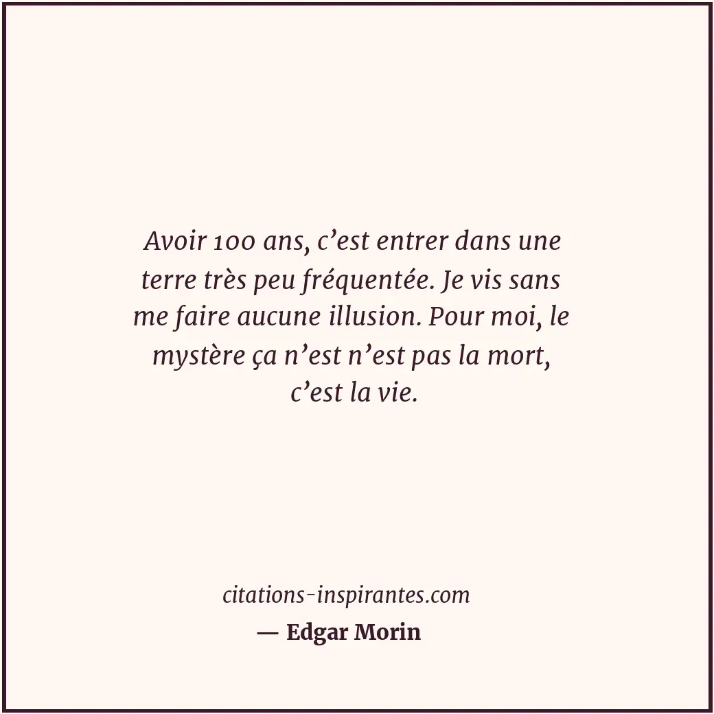 Avoir 100 ans, c’est entrer dans une terre très peu fréquentée. Je vis sans me f... Citation de Edgar Morin