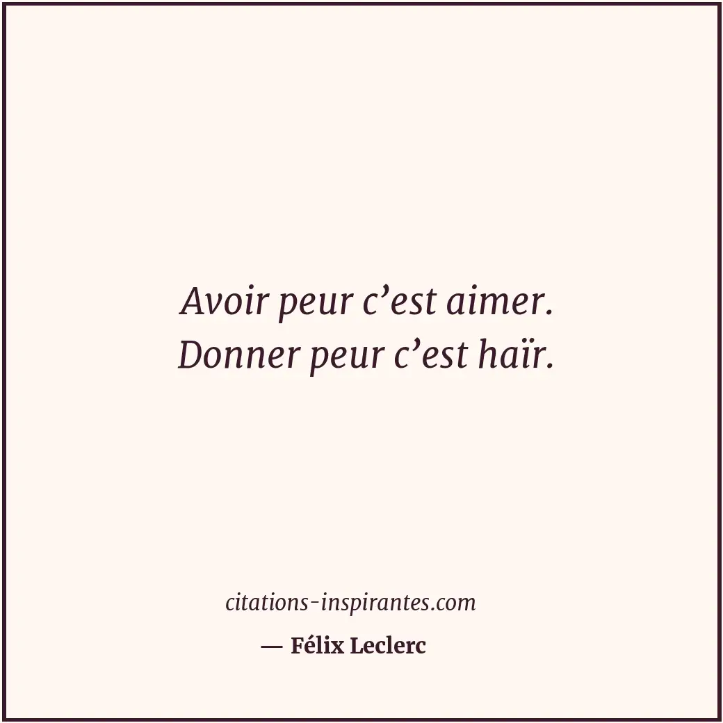 Avoir peur c’est aimer. Donner peur c’est haïr. Citation de Félix Leclerc