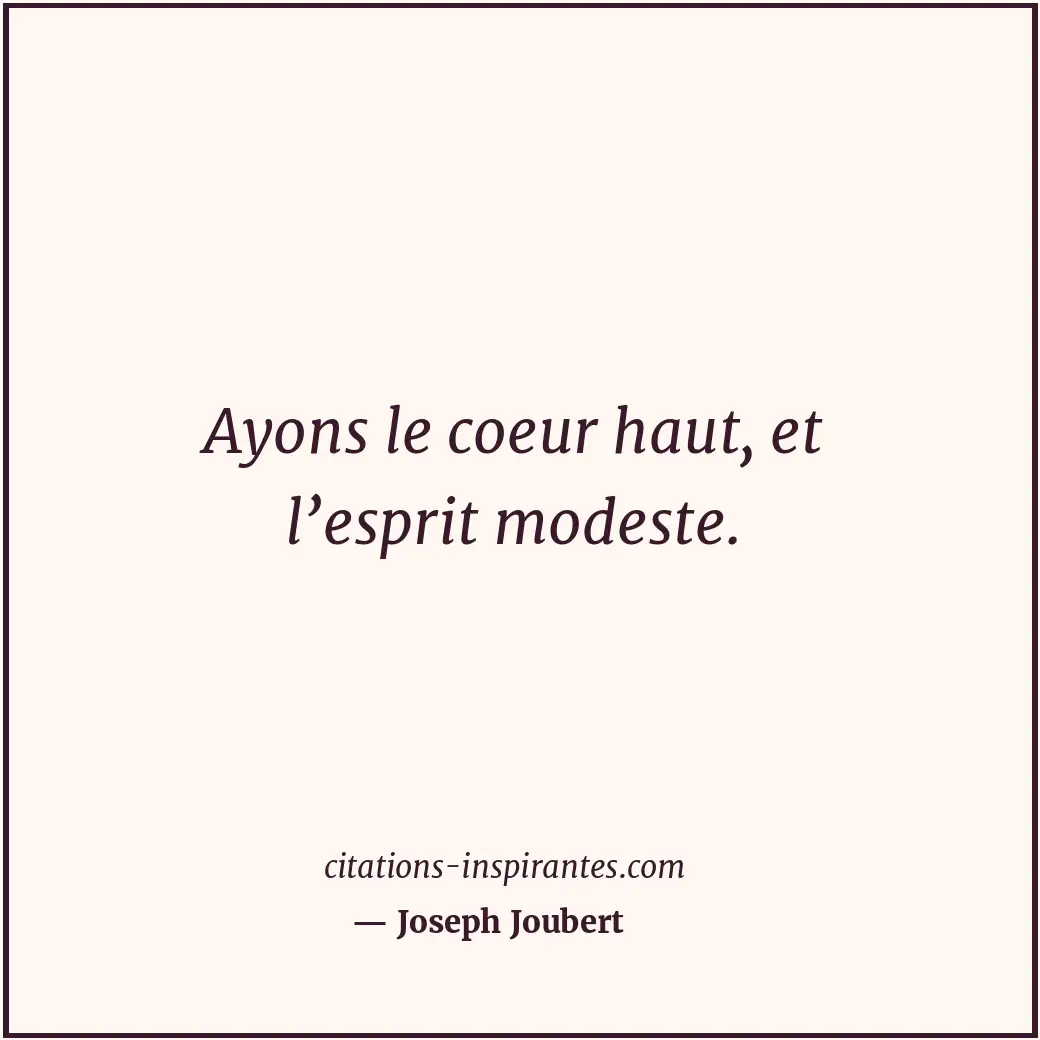 Ayons le coeur haut, et l’esprit modeste. Citation de Joseph Joubert