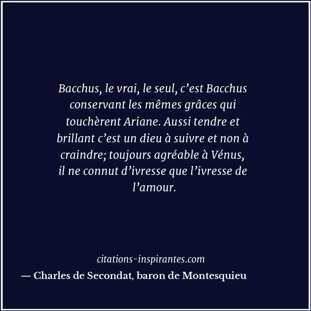 Bacchus, le vrai, le seul, c’est Bacchus conservant les mêmes grâces qui touchèr... Citation de Charles de Secondat, baron de Montesquieu