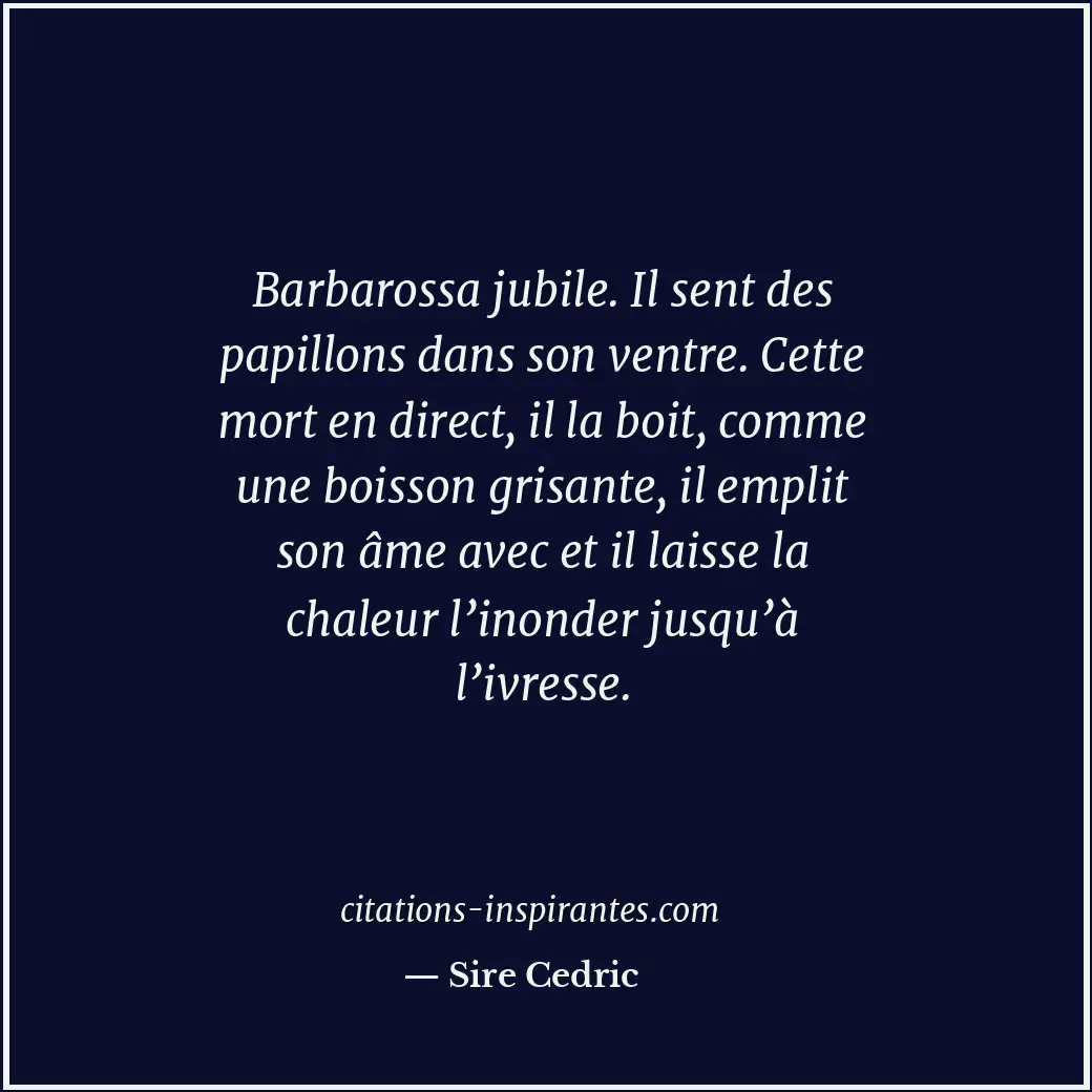 Barbarossa jubile. Il sent des papillons dans son ventre. Cette mort en direct,... Citation de Sire Cedric