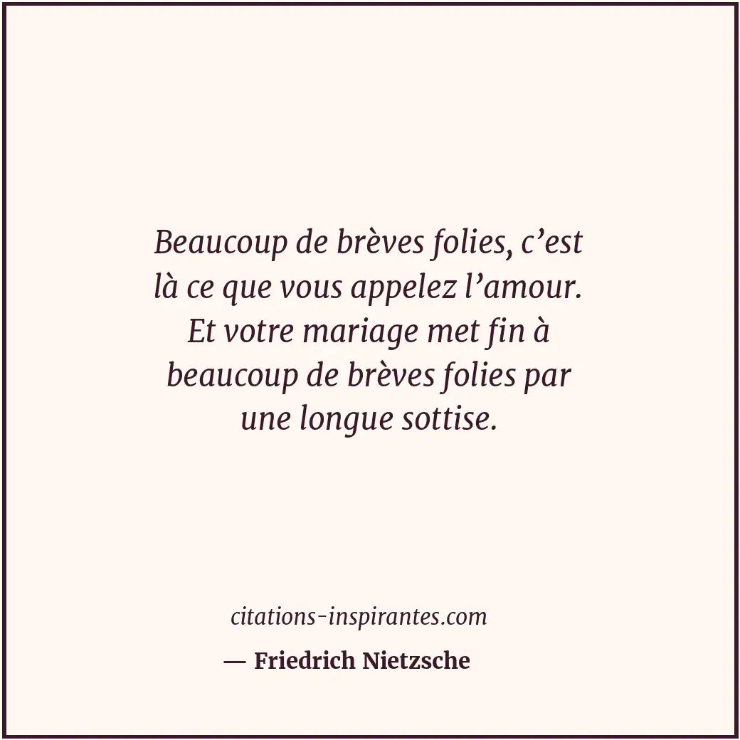 Beaucoup de brèves folies, c’est là ce que vous appelez l’amour. Et votre mariag... Citation de Friedrich Nietzsche