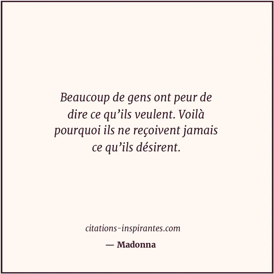 Beaucoup de gens ont peur de dire ce qu’ils veulent. Voilà pourquoi ils ne reçoi... Citation de Madonna