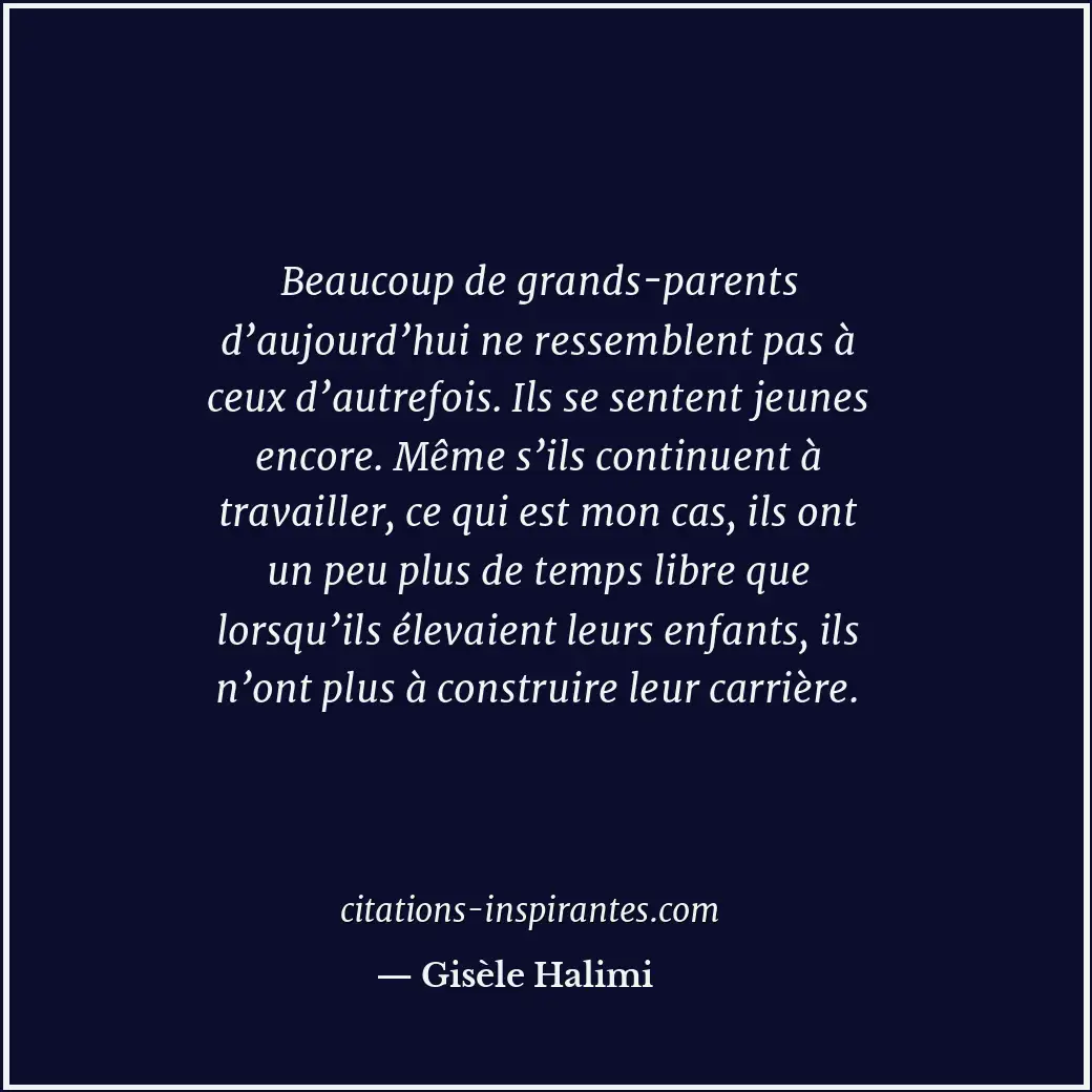 Beaucoup de grands-parents d’aujourd’hui ne ressemblent pas à ceux d’autrefois.... Citation de Gisèle Halimi