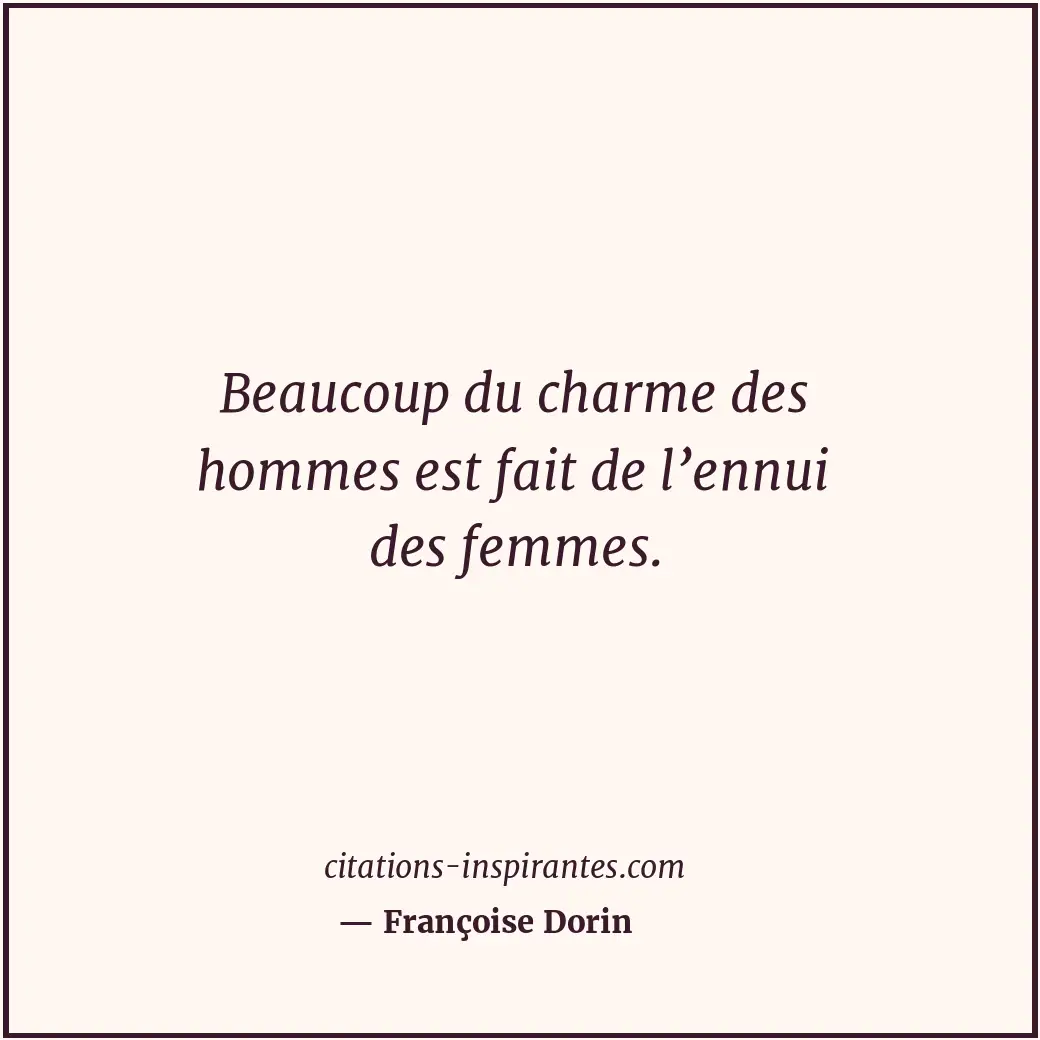 Beaucoup du charme des hommes est fait de l’ennui des femmes. Citation de Françoise Dorin