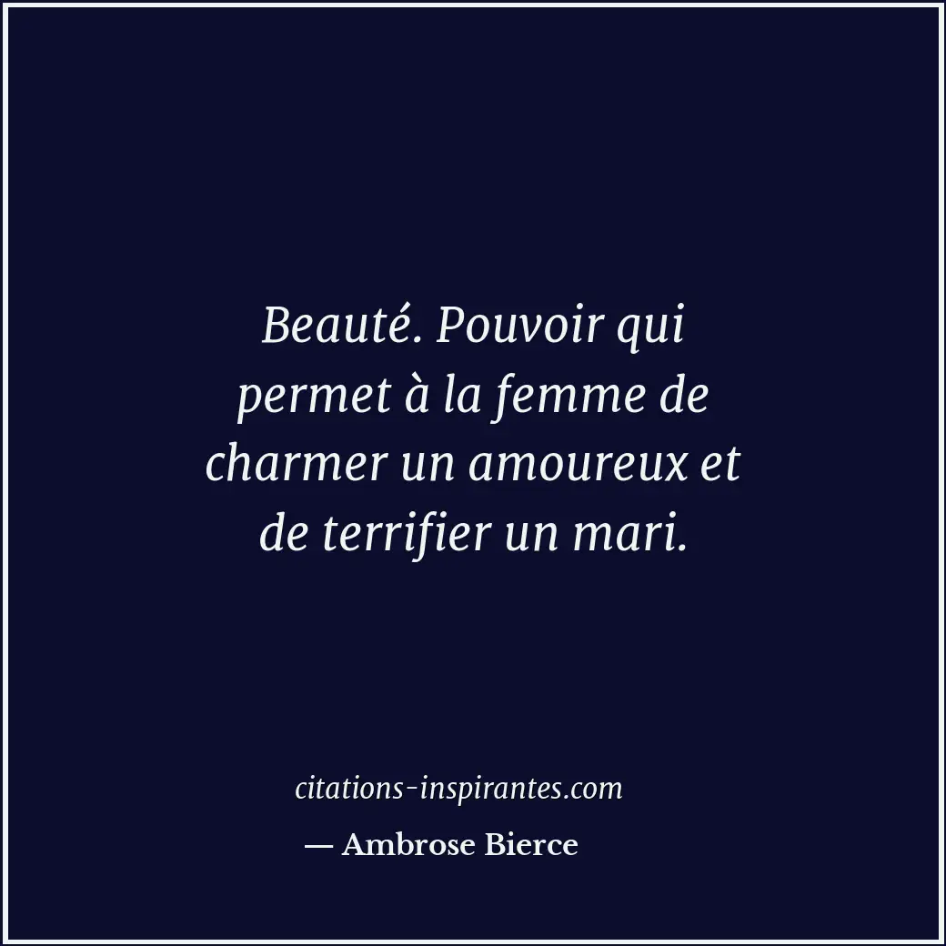 Beauté. Pouvoir qui permet à la femme de charmer un amoureux et de terrifier un... Citation de Ambrose Bierce