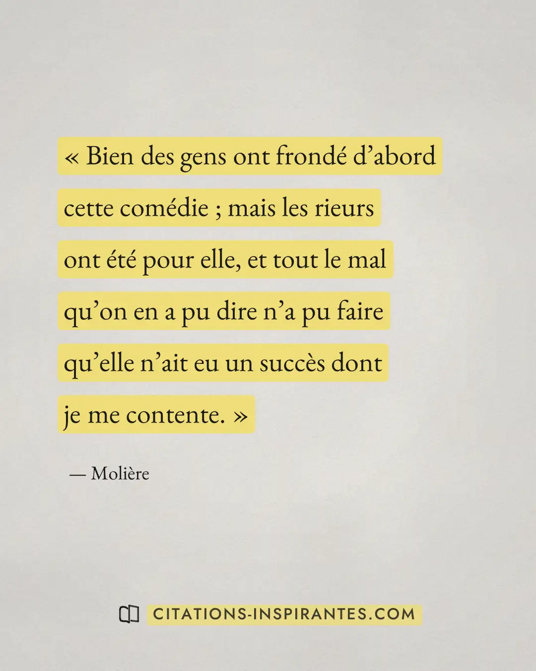 « Bien des gens ont frondé d’abord cette comédie ; mais les rieurs ont été pour elle, et tout le mal qu’on en a... » — Molière