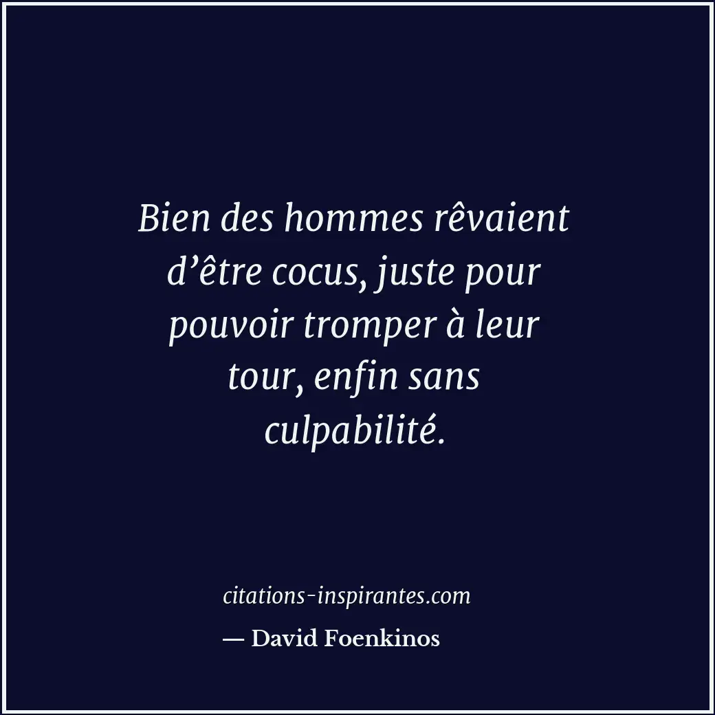 Bien des hommes rêvaient d’être cocus, juste pour pouvoir tromper à leur tour, e... Citation de David Foenkinos