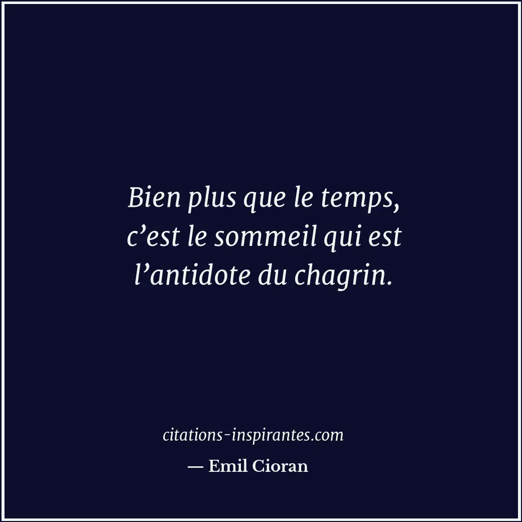 Bien plus que le temps, c’est le sommeil qui est l’antidote du chagrin. Citation de Emil Cioran