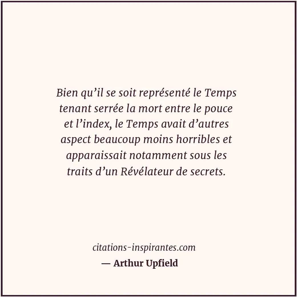 Bien qu’il se soit représenté le Temps tenant serrée la mort entre le pouce et l... Citation de Arthur Upfield