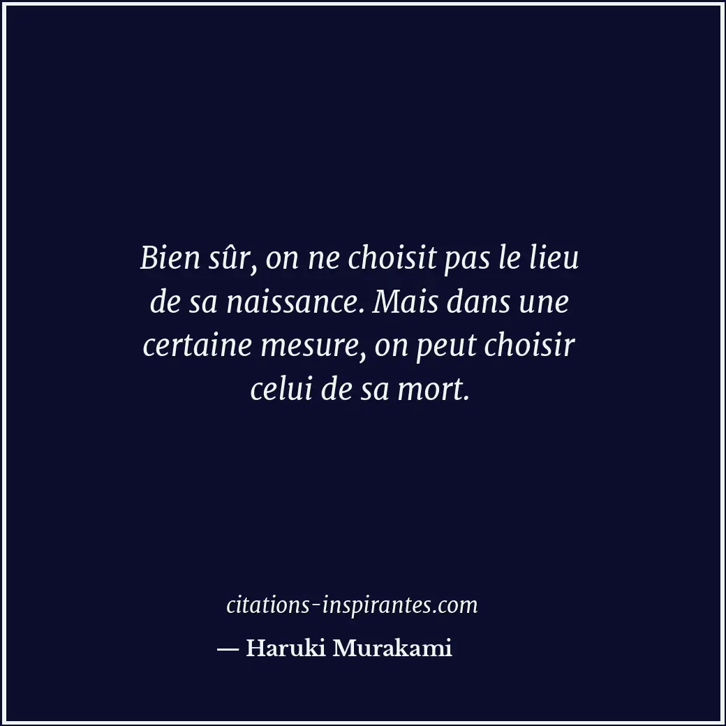 Bien sûr, on ne choisit pas le lieu de sa naissance. Mais dans une certaine mesu... Citation de Haruki Murakami