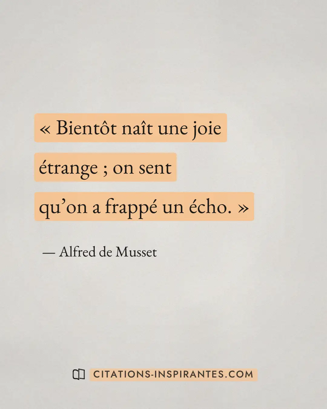 « Bientôt naît une joie étrange ; on sent qu’on a frappé un écho. » — Alfred de Musset