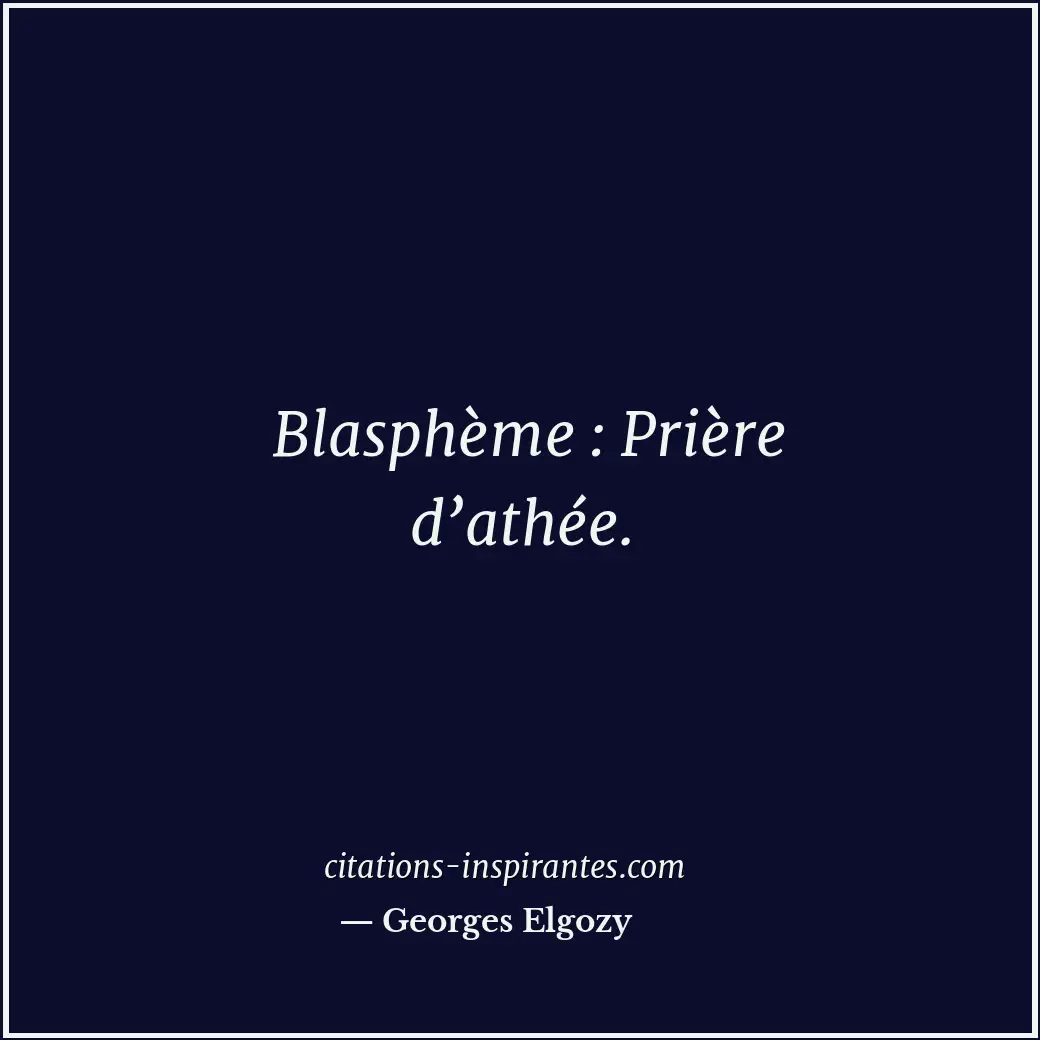 Blasphème : Prière d’athée. Citation de Georges Elgozy